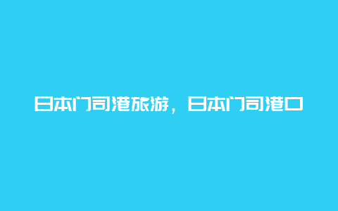 日本门司港旅游，日本门司港口