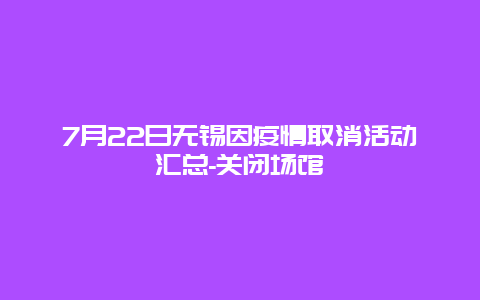 7月22日无锡因疫情取消活动汇总-关闭场馆