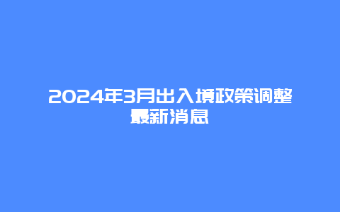 2024年3月出入境政策调整最新消息