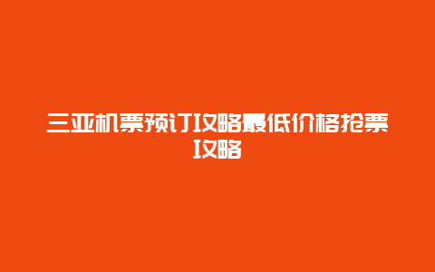 三亚机票预订攻略最低价格抢票攻略