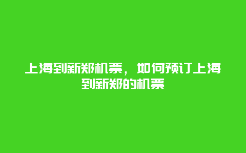 上海到新郑机票，如何预订上海到新郑的机票