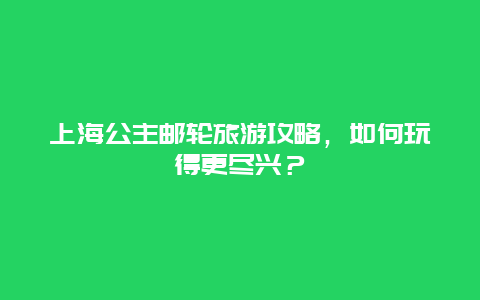 上海公主邮轮旅游攻略，如何玩得更尽兴？