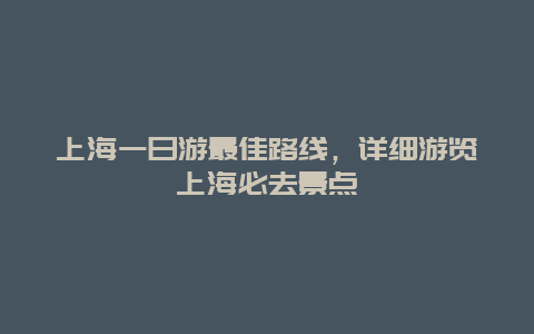 上海一日游最佳路线，详细游览上海必去景点