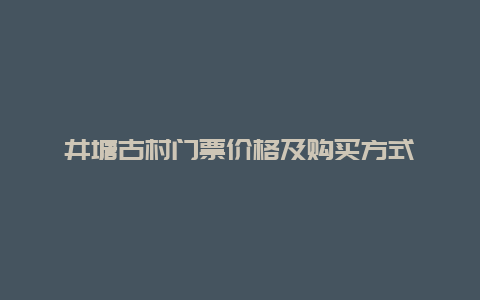 井塘古村门票价格及购买方式