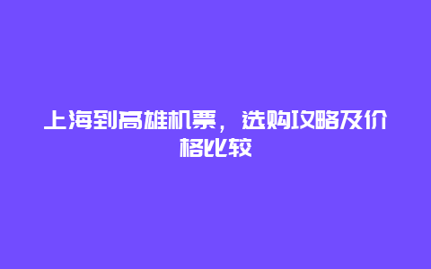 上海到高雄机票，选购攻略及价格比较