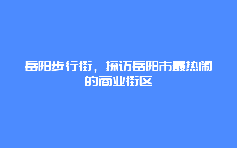 岳阳步行街，探访岳阳市最热闹的商业街区