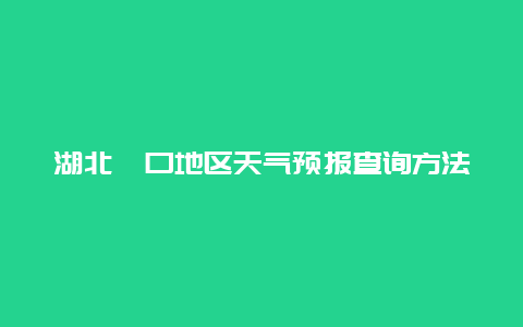 湖北硚口地区天气预报查询方法