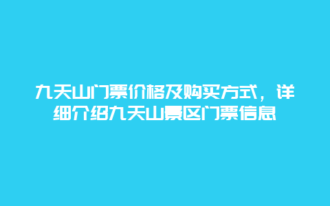 九天山门票价格及购买方式，详细介绍九天山景区门票信息