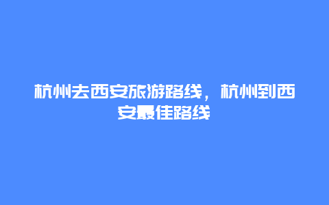 杭州去西安旅游路线，杭州到西安最佳路线