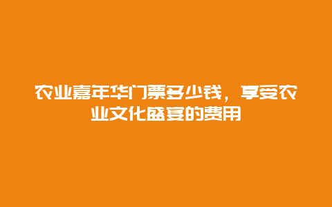 农业嘉年华门票多少钱，享受农业文化盛宴的费用