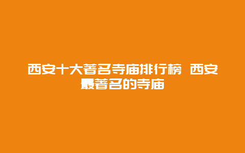 西安十大著名寺庙排行榜 西安最著名的寺庙