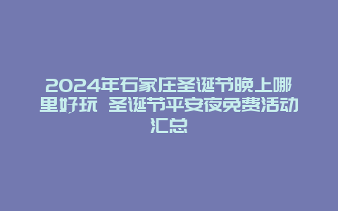 2024年石家庄圣诞节晚上哪里好玩 圣诞节平安夜免费活动汇总