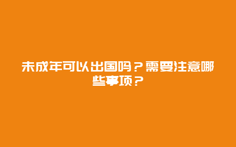 未成年可以出国吗？需要注意哪些事项？