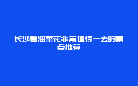 长沙看油菜花非常值得一去的景点推荐