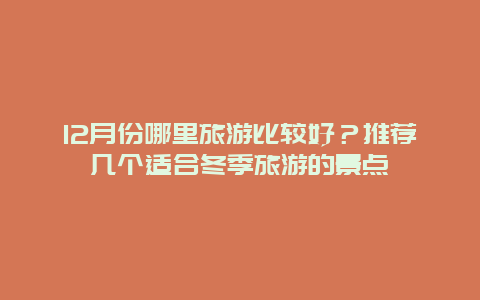 12月份哪里旅游比较好？推荐几个适合冬季旅游的景点