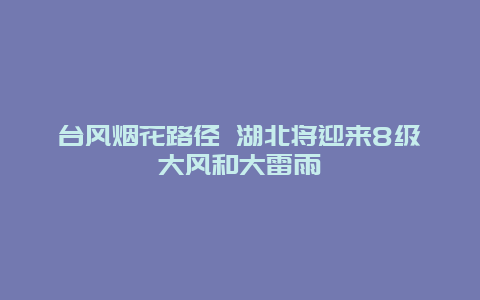 台风烟花路径 湖北将迎来8级大风和大雷雨