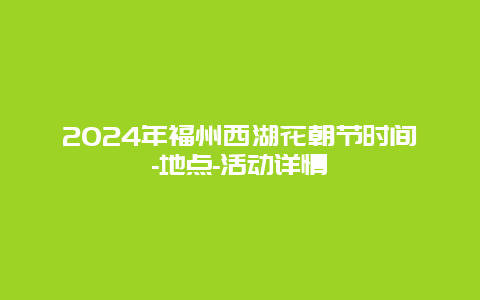 2024年福州西湖花朝节时间-地点-活动详情