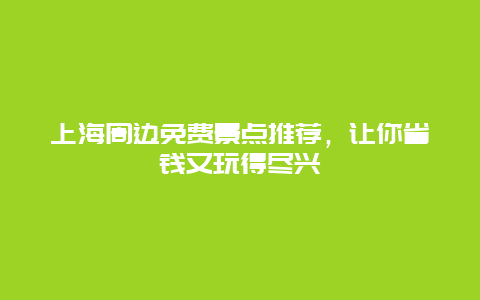 上海周边免费景点推荐，让你省钱又玩得尽兴