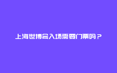 上海世博会入场需要门票吗？