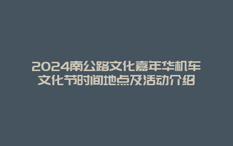 2024南公路文化嘉年华机车文化节时间地点及活动介绍