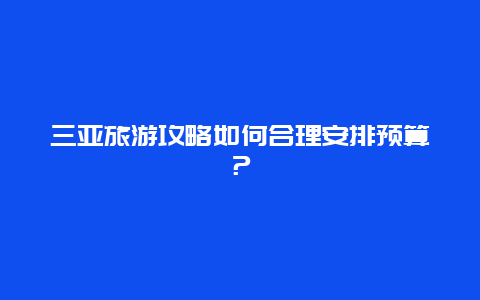 三亚旅游攻略如何合理安排预算？