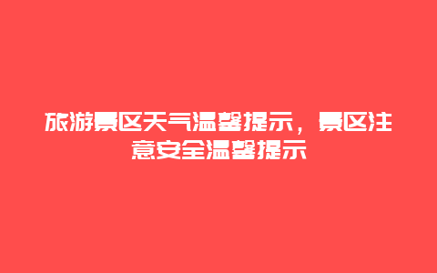 旅游景区天气温馨提示，景区注意安全温馨提示