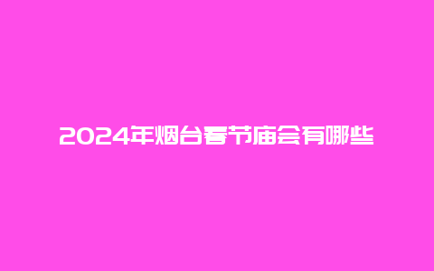 2024年烟台春节庙会有哪些