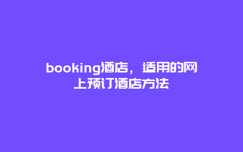 booking酒店，适用的网上预订酒店方法