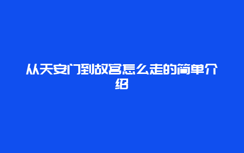 从天安门到故宫怎么走的简单介绍