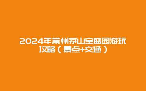 2024年常州茅山宝盛园游玩攻略（景点+交通）