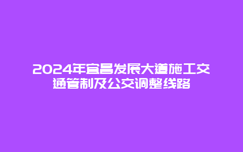 2024年宜昌发展大道施工交通管制及公交调整线路