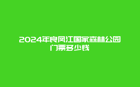 2024年良凤江国家森林公园门票多少钱