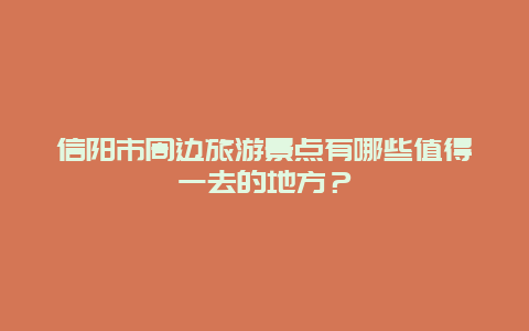 信阳市周边旅游景点有哪些值得一去的地方？