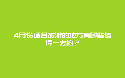 4月份适合旅游的地方有哪些值得一去的？