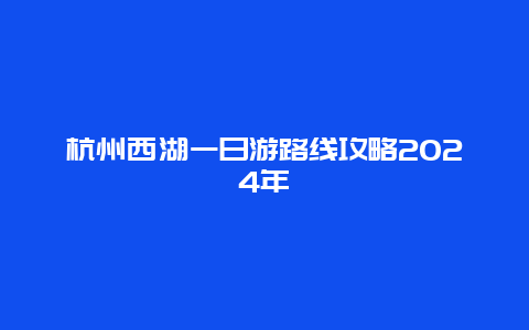 杭州西湖一日游路线攻略2024年