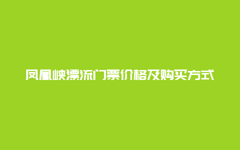 凤凰峡漂流门票价格及购买方式