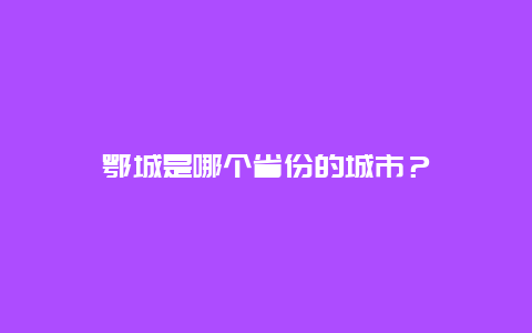 鄂城是哪个省份的城市？