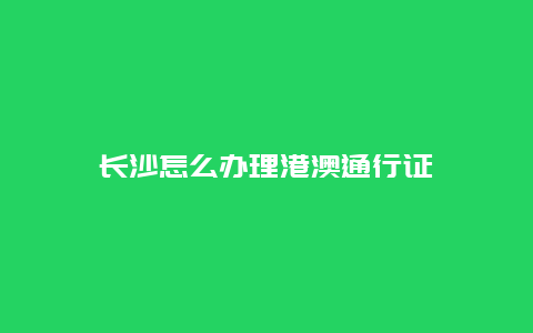 长沙怎么办理港澳通行证