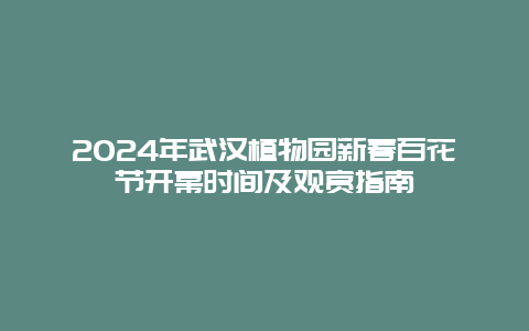 2024年武汉植物园新春百花节开幕时间及观赏指南