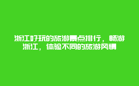 浙江好玩的旅游景点排行，畅游浙江，体验不同的旅游风情