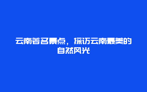 云南著名景点，探访云南最美的自然风光