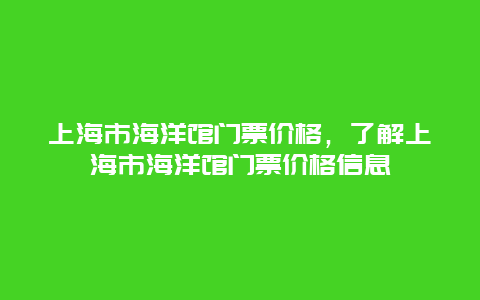 上海市海洋馆门票价格，了解上海市海洋馆门票价格信息