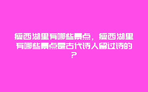 瘦西湖里有哪些景点，瘦西湖里有哪些景点是古代诗人留过诗的?