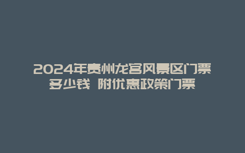 2024年贵州龙宫风景区门票多少钱 附优惠政策门票