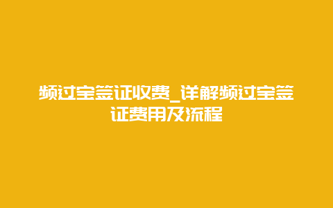 频过宝签证收费_详解频过宝签证费用及流程