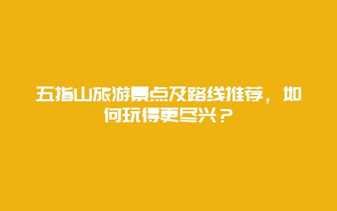 五指山旅游景点及路线推荐，如何玩得更尽兴？