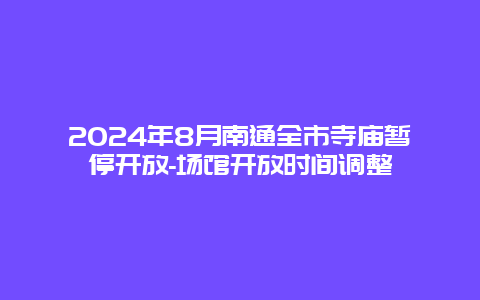 2024年8月南通全市寺庙暂停开放-场馆开放时间调整