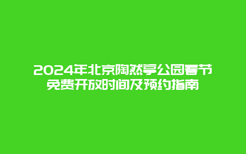 2024年北京陶然亭公园春节免费开放时间及预约指南