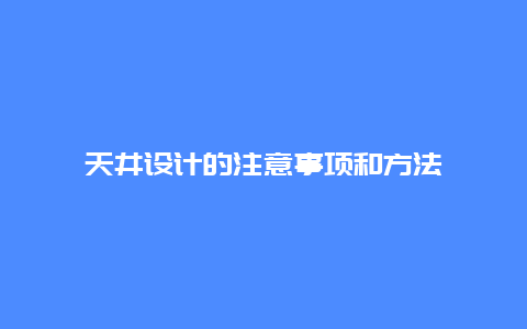 天井设计的注意事项和方法