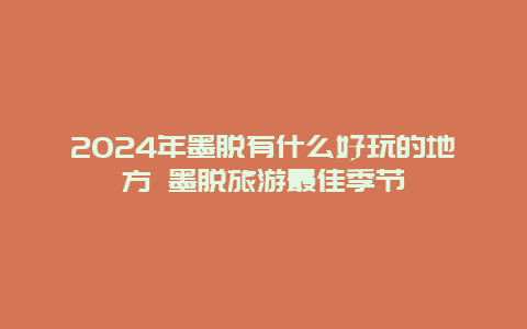 2024年墨脱有什么好玩的地方 墨脱旅游最佳季节